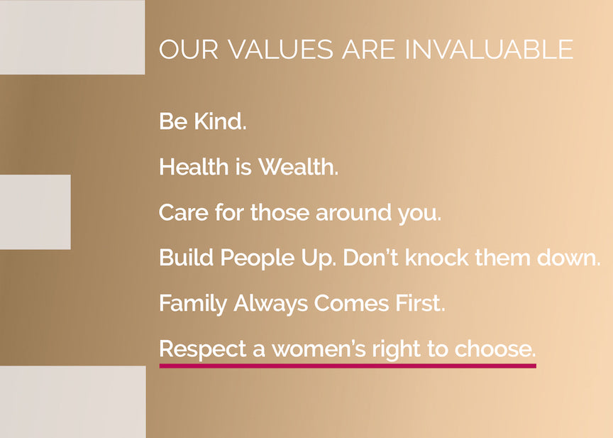 Be Kind. health is wealth. Care for those around you. Build People Up. Don't know them down. Family Always Comes First. Respect a women's right to choose.